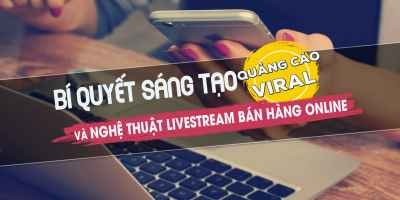 Bí quyết sáng tạo quảng cáo viral và livestream bán hàng online